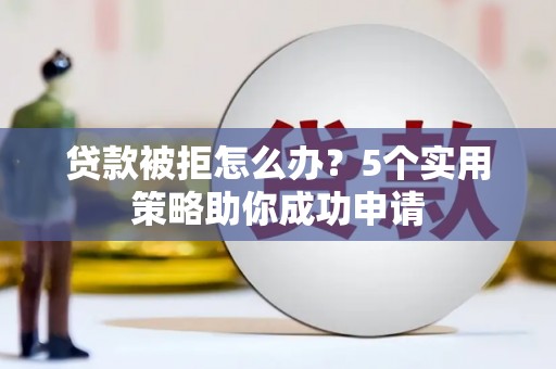 开江贷款被拒怎么办？5个实用策略助你成功申请