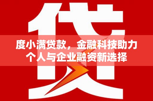 开江度小满贷款，金融科技助力个人与企业融资新选择
