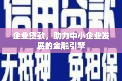 开江企业贷款，助力中小企业发展的金融引擎