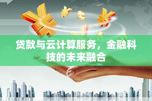 开江贷款与云计算服务，金融科技的未来融合