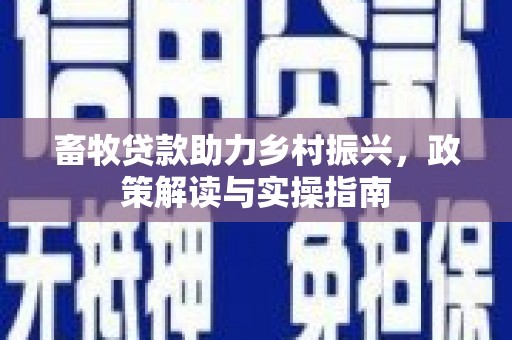 开江畜牧贷款助力乡村振兴，政策解读与实操指南