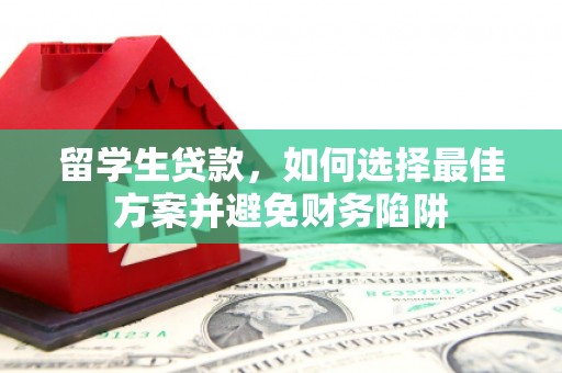 开江留学生贷款，如何选择最佳方案并避免财务陷阱