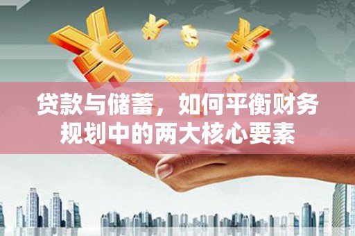 开江贷款与储蓄，如何平衡财务规划中的两大核心要素