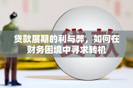 开江贷款展期的利与弊，如何在财务困境中寻求转机