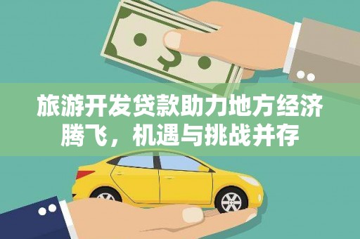 开江旅游开发贷款助力地方经济腾飞，机遇与挑战并存