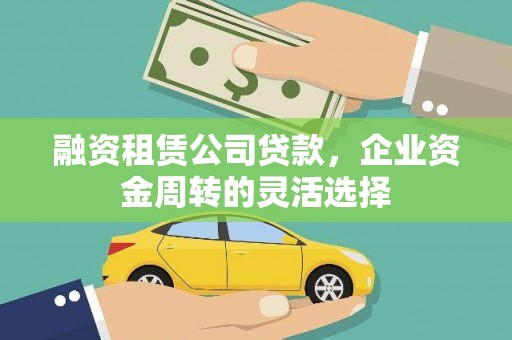 开江融资租赁公司贷款，企业资金周转的灵活选择