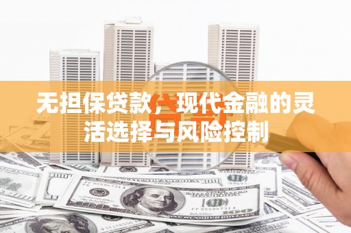 开江无担保贷款，现代金融的灵活选择与风险控制