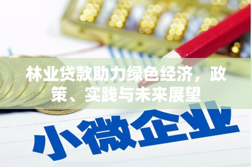 开江林业贷款助力绿色经济，政策、实践与未来展望