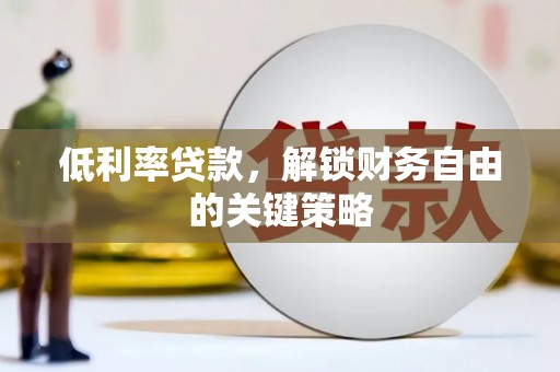 开江低利率贷款，解锁财务自由的关键策略