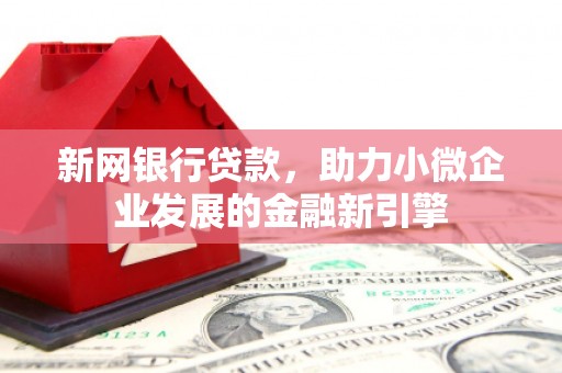 开江新网银行贷款，助力小微企业发展的金融新引擎