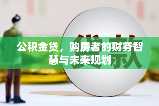 开江公积金贷，购房者的财务智慧与未来规划