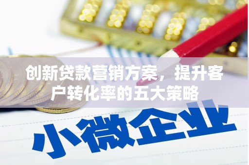 开江创新贷款营销方案，提升客户转化率的五大策略