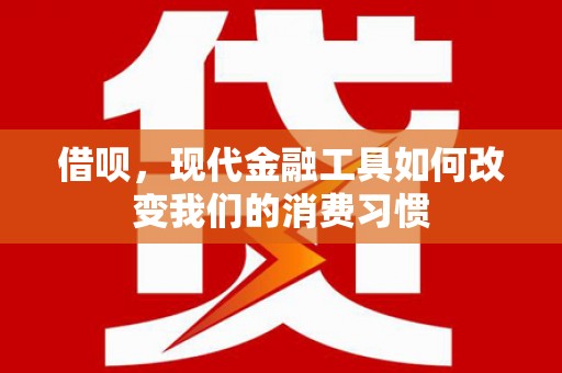 开江借呗，现代金融工具如何改变我们的消费习惯