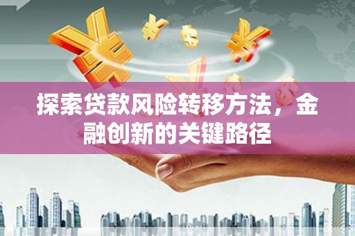 开江探索贷款风险转移方法，金融创新的关键路径