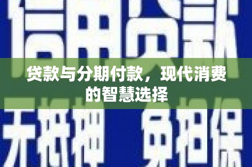 开江贷款与分期付款，现代消费的智慧选择