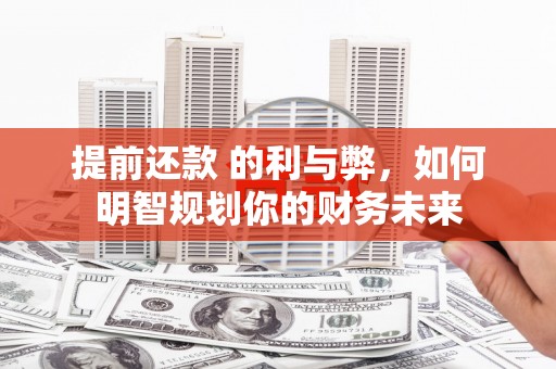 开江提前还款 的利与弊，如何明智规划你的财务未来