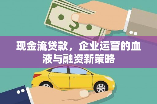 开江现金流贷款，企业运营的血液与融资新策略