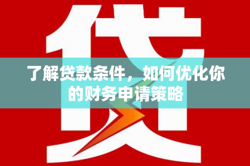 开江了解贷款条件，如何优化你的财务申请策略
