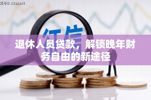 开江退休人员贷款，解锁晚年财务自由的新途径