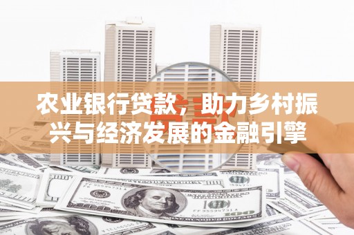 开江农业银行贷款，助力乡村振兴与经济发展的金融引擎