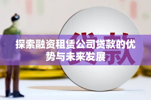 开江探索融资租赁公司贷款的优势与未来发展