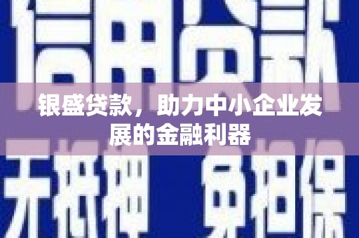 开江银盛贷款，助力中小企业发展的金融利器