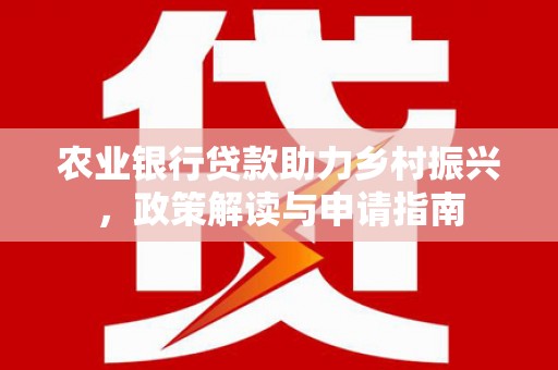 开江农业银行贷款助力乡村振兴，政策解读与申请指南
