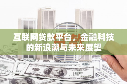 开江互联网贷款平台，金融科技的新浪潮与未来展望