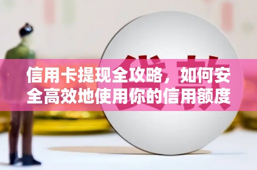 开江信用卡提现全攻略，如何安全高效地使用你的信用额度
