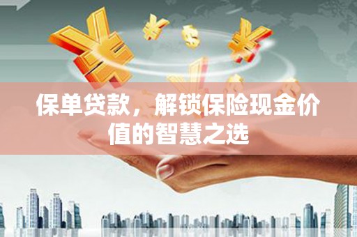 开江保单贷款，解锁保险现金价值的智慧之选