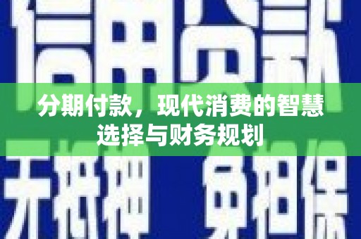 开江分期付款，现代消费的智慧选择与财务规划