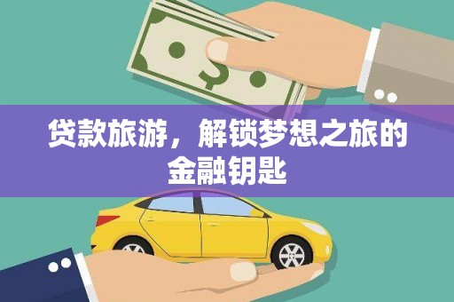开江贷款旅游，解锁梦想之旅的金融钥匙