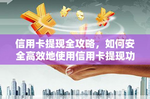 开江信用卡提现全攻略，如何安全高效地使用信用卡提现功能