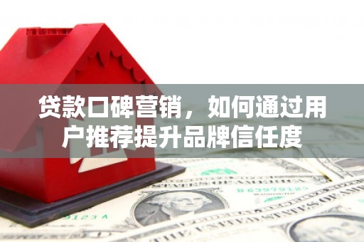 开江贷款口碑营销，如何通过用户推荐提升品牌信任度