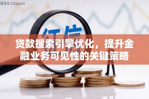 开江贷款搜索引擎优化，提升金融业务可见性的关键策略