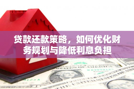 开江贷款还款策略，如何优化财务规划与降低利息负担
