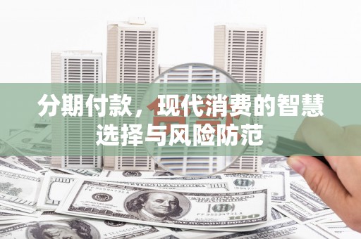 开江分期付款，现代消费的智慧选择与风险防范