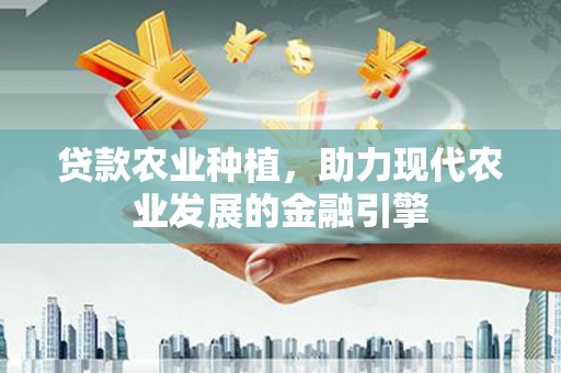 开江贷款农业种植，助力现代农业发展的金融引擎
