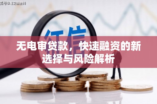 开江无电审贷款，快速融资的新选择与风险解析
