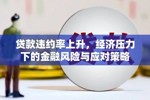 开江贷款违约率上升，经济压力下的金融风险与应对策略