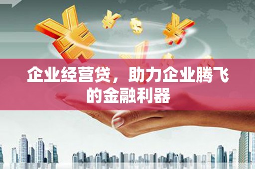 开江企业经营贷，助力企业腾飞的金融利器