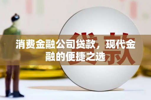 开江消费金融公司贷款，现代金融的便捷之选
