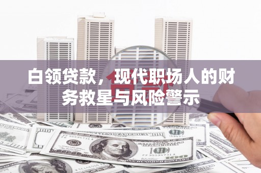 开江白领贷款，现代职场人的财务救星与风险警示