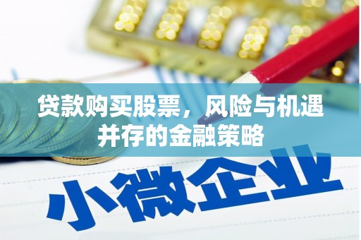开江贷款购买股票，风险与机遇并存的金融策略