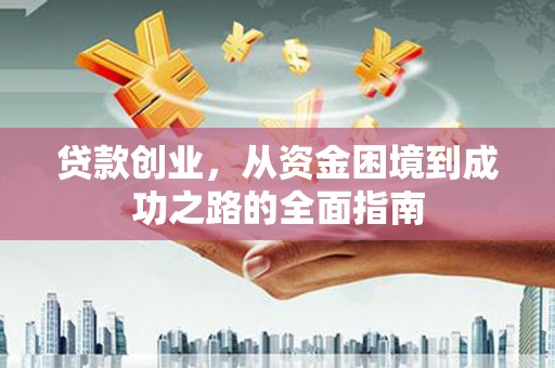 开江贷款创业，从资金困境到成功之路的全面指南
