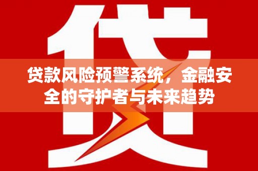 开江贷款风险预警系统，金融安全的守护者与未来趋势
