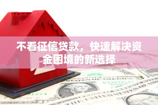 开江不看征信贷款，快速解决资金困境的新选择