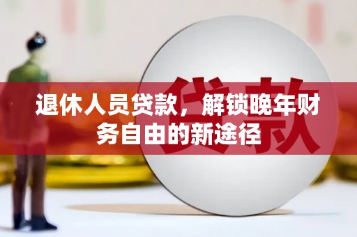 开江退休人员贷款，解锁晚年财务自由的新途径
