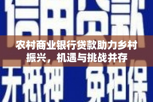 开江农村商业银行贷款助力乡村振兴，机遇与挑战并存