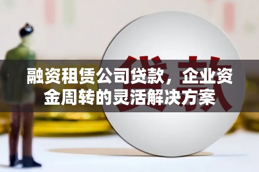 开江融资租赁公司贷款，企业资金周转的灵活解决方案